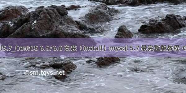 centos 6.6 mysql5.7_CentOS 6.5/6.6 安装（install）mysql 5.7 最完整版教程-Go语言中文社区...