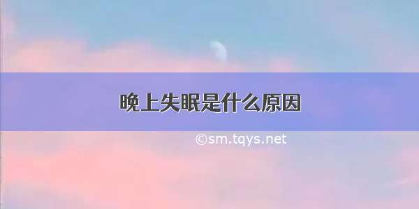 晚上失眠是什么原因