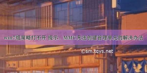 win7组策略打不开 提示：MMC无法创建管理单元的解决办法