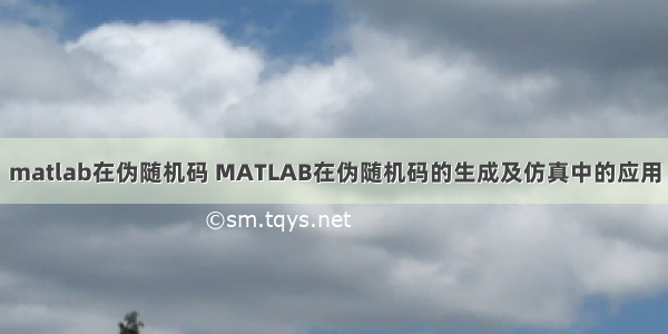 matlab在伪随机码 MATLAB在伪随机码的生成及仿真中的应用