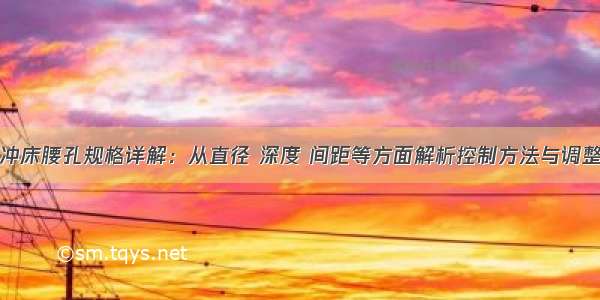 数控冲床腰孔规格详解：从直径 深度 间距等方面解析控制方法与调整技巧