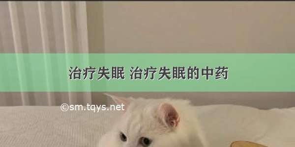 治疗失眠 治疗失眠的中药