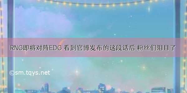 RNG即将对阵EDG 看到官博发布的这段话后 粉丝们泪目了