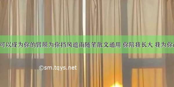 我已长大可以成为你的臂膀为你挡风遮雨随笔散文通用 你陪我长大 我为你改变(8篇)