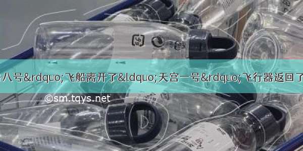 11月17日&ldquo;神舟八号&rdquo;飞船离开了&ldquo;天宫一号&rdquo;飞行器返回了地面 在返回舱进入大