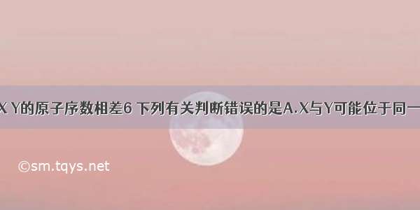 短周期元素X Y的原子序数相差6 下列有关判断错误的是A.X与Y可能位于同一周期或相邻