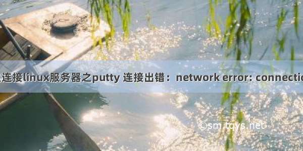 Putty远程连接linux服务器之putty 连接出错：network error: connection refus...