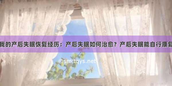 我的产后失眠恢复经历：产后失眠如何治愈？产后失眠能自行康复