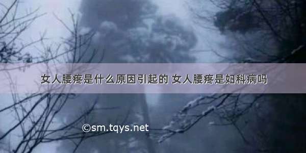 女人腰疼是什么原因引起的 女人腰疼是妇科病吗