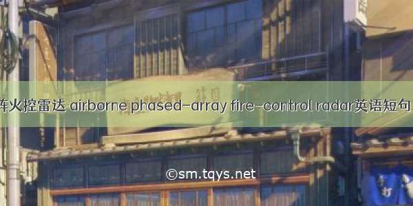 机载相控阵火控雷达 airborne phased-array fire-control radar英语短句 例句大全
