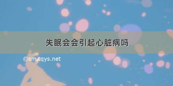 失眠会会引起心脏病吗