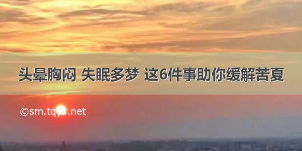 头晕胸闷 失眠多梦 这6件事助你缓解苦夏