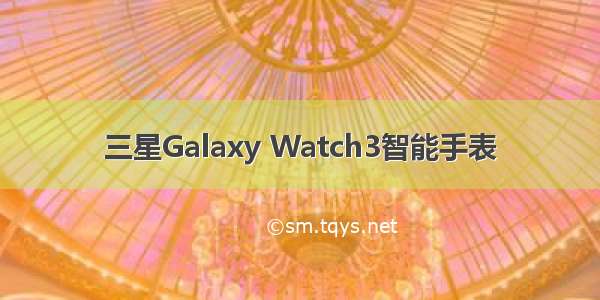 三星Galaxy Watch3智能手表