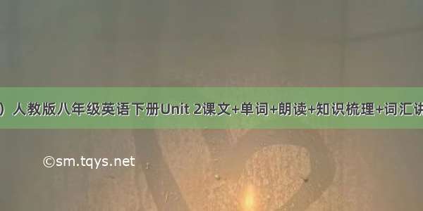 （附电子版）人教版八年级英语下册Unit 2课文+单词+朗读+知识梳理+词汇讲解+句型解析