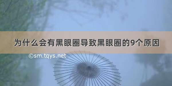 为什么会有黑眼圈导致黑眼圈的9个原因