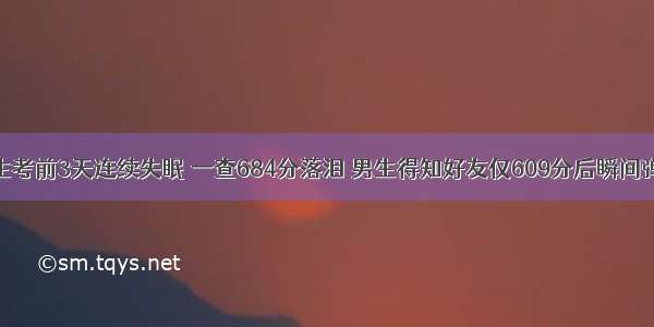 女生考前3天连续失眠 一查684分落泪 男生得知好友仅609分后瞬间弹起