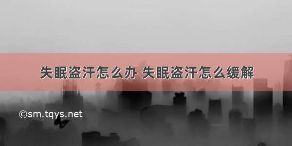 失眠盗汗怎么办 失眠盗汗怎么缓解