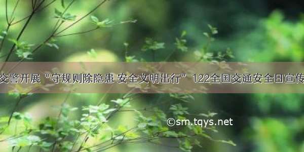 溆浦交警开展“守规则除隐患 安全文明出行”122全国交通安全日宣传活动