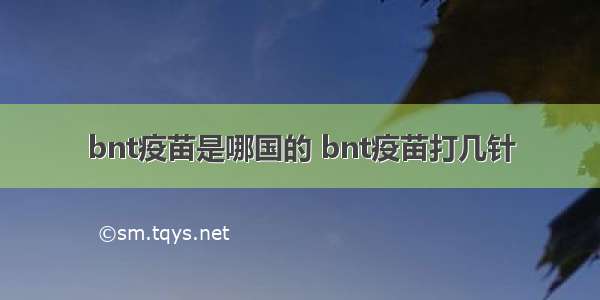 bnt疫苗是哪国的 bnt疫苗打几针