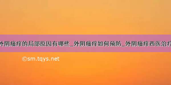 外阴瘙痒的局部原因有哪些_外阴瘙痒如何预防_外阴瘙痒西医治疗