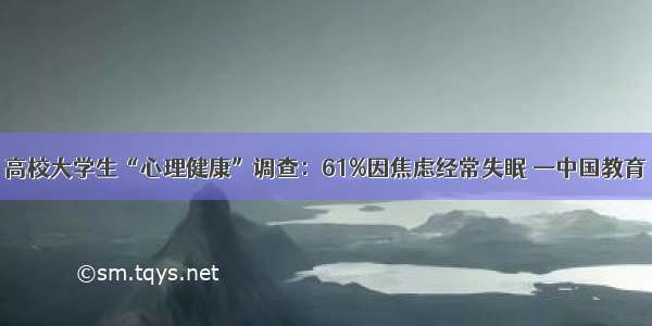 高校大学生“心理健康”调查：61%因焦虑经常失眠 —中国教育