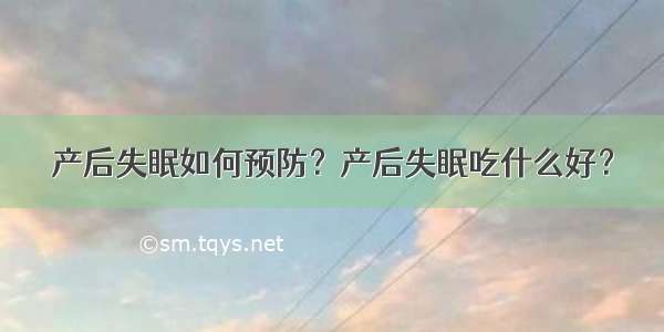 产后失眠如何预防？产后失眠吃什么好？