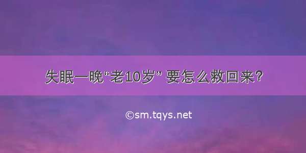 失眠一晚“老10岁” 要怎么救回来？