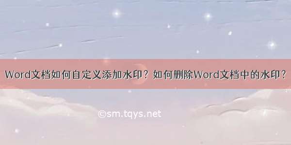 Word文档如何自定义添加水印？如何删除Word文档中的水印？