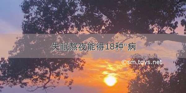 失眠熬夜能得18种“病