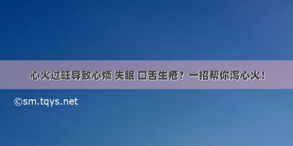 心火过旺导致心烦 失眠 口舌生疮？一招帮你泻心火！