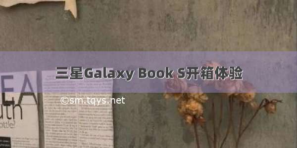 三星Galaxy Book S开箱体验