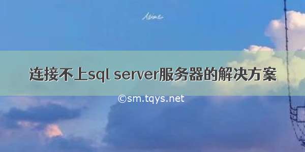 连接不上sql server服务器的解决方案