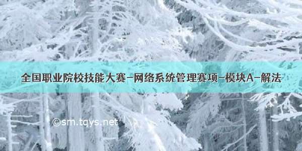 全国职业院校技能大赛-网络系统管理赛项-模块A-解法