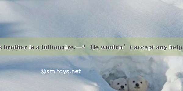 —They say Tom’s brother is a billionaire.—？ He wouldn’t accept any help from his brother e