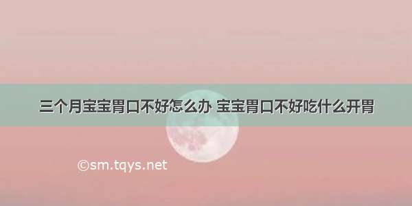 三个月宝宝胃口不好怎么办 宝宝胃口不好吃什么开胃