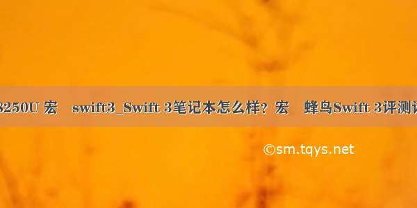 i5-8250U 宏碁swift3_Swift 3笔记本怎么样？宏碁蜂鸟Swift 3评测详情！
