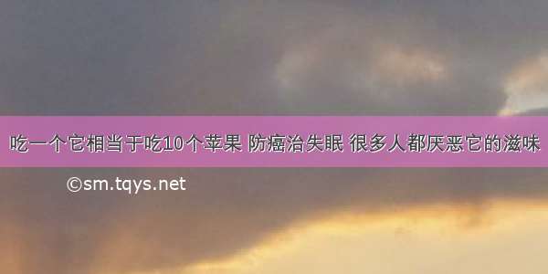 吃一个它相当于吃10个苹果 防癌治失眠 很多人都厌恶它的滋味