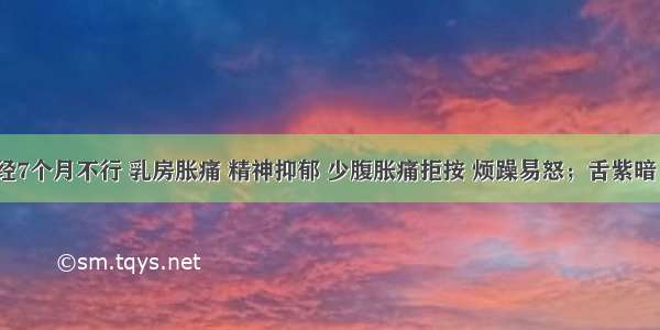 患者月经7个月不行 乳房胀痛 精神抑郁 少腹胀痛拒按 烦躁易怒；舌紫暗 有瘀点 