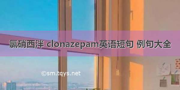 氯硝西泮 clonazepam英语短句 例句大全