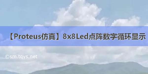 【Proteus仿真】8x8Led点阵数字循环显示