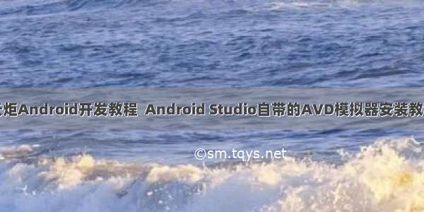 云炬Android开发教程  Android Studio自带的AVD模拟器安装教程