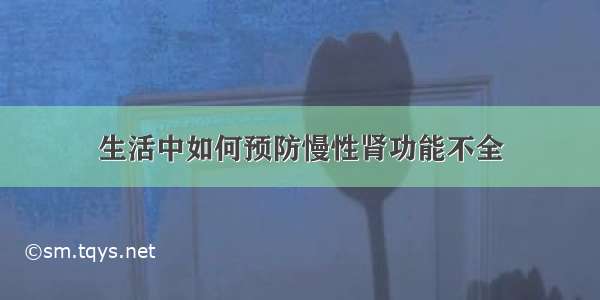 生活中如何预防慢性肾功能不全