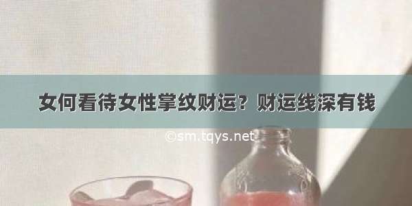 女何看待女性掌纹财运？财运线深有钱