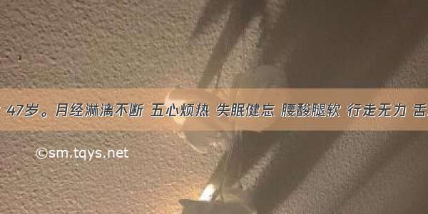 患者 女 47岁。月经淋漓不断 五心烦热 失眠健忘 腰酸腿软 行走无力 舌质红 脉