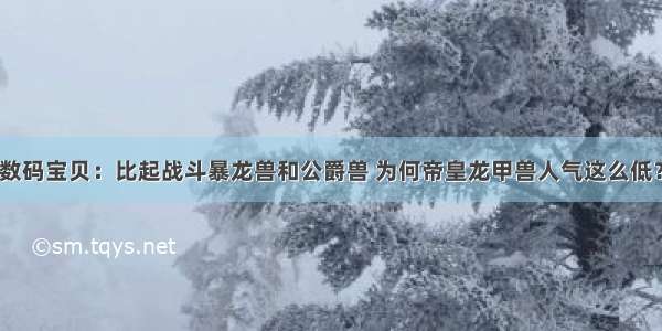 数码宝贝：比起战斗暴龙兽和公爵兽 为何帝皇龙甲兽人气这么低？