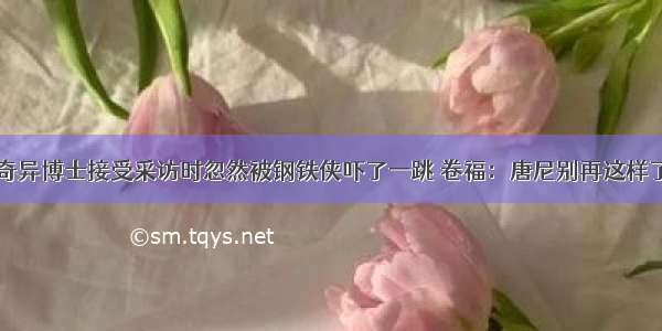 奇异博士接受采访时忽然被钢铁侠吓了一跳 卷福：唐尼别再这样了