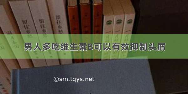 男人多吃维生素B可以有效抑制头屑