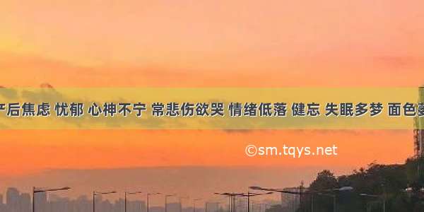 患者产后焦虑 忧郁 心神不宁 常悲伤欲哭 情绪低落 健忘 失眠多梦 面色萎黄 纳