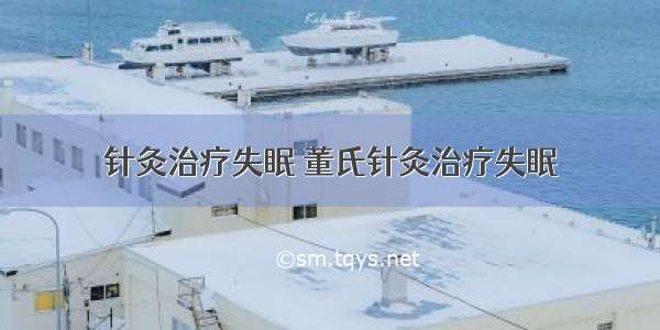 针灸治疗失眠 董氏针灸治疗失眠