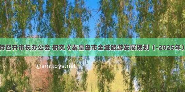 张瑞书主持召开市长办公会 研究《秦皇岛市全域旅游发展规划（-2025年）》编制有